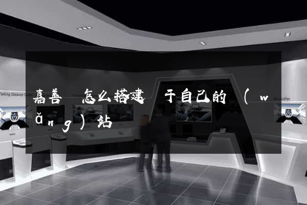 嘉善縣怎么搭建屬于自己的網(wǎng)站