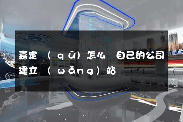 嘉定區(qū)怎么給自己的公司建立網(wǎng)站