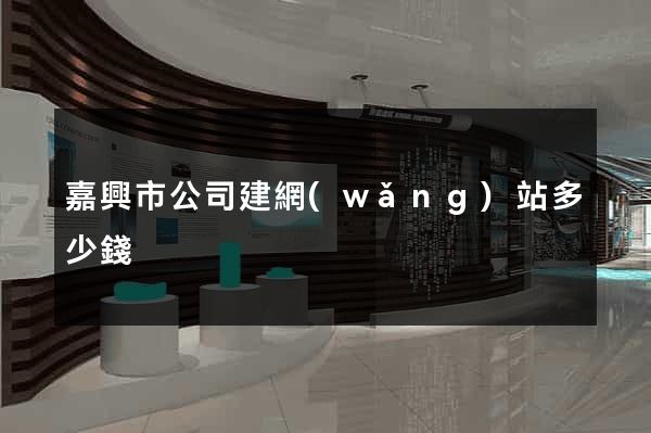 嘉興市公司建網(wǎng)站多少錢