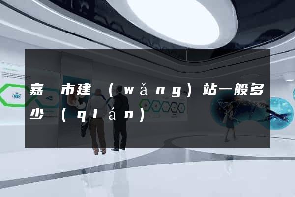 嘉興市建網(wǎng)站一般多少錢(qián)