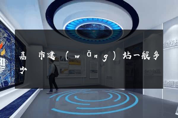 嘉興市建網(wǎng)站一般多少錢