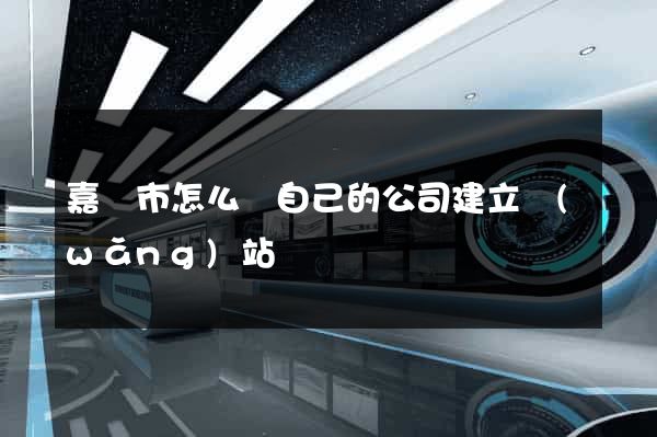 嘉興市怎么給自己的公司建立網(wǎng)站