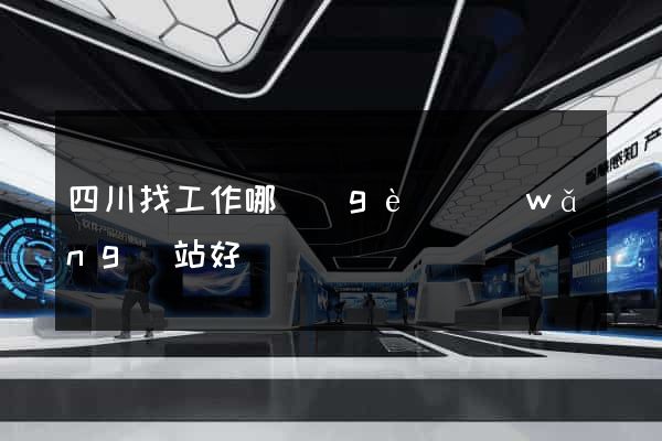 四川找工作哪個(gè)網(wǎng)站好