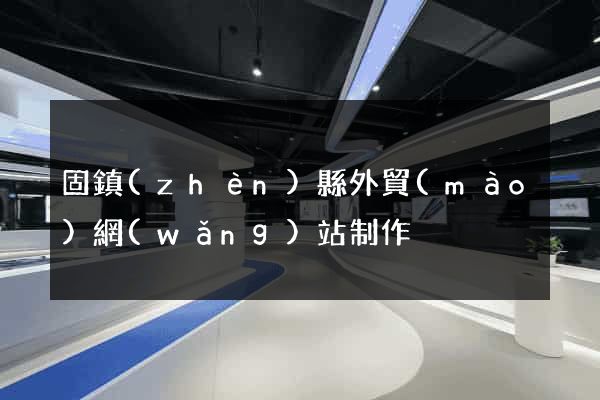 固鎮(zhèn)縣外貿(mào)網(wǎng)站制作
