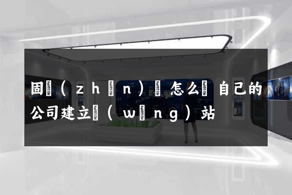 固鎮(zhèn)縣怎么給自己的公司建立網(wǎng)站