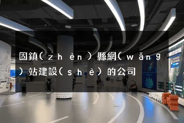 固鎮(zhèn)縣網(wǎng)站建設(shè)的公司