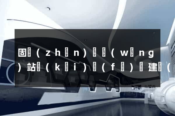 固鎮(zhèn)縣網(wǎng)站開(kāi)發(fā)與建設(shè)