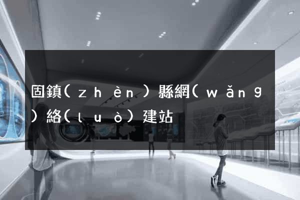 固鎮(zhèn)縣網(wǎng)絡(luò)建站