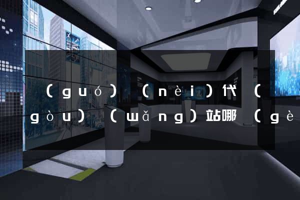 國(guó)內(nèi)代購(gòu)網(wǎng)站哪個(gè)好