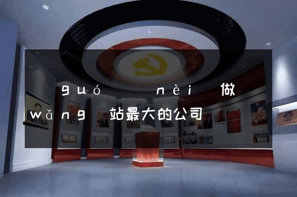 國(guó)內(nèi)做網(wǎng)站最大的公司