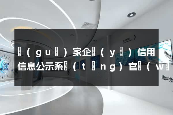 國(guó)家企業(yè)信用信息公示系統(tǒng)官網(wǎng)站