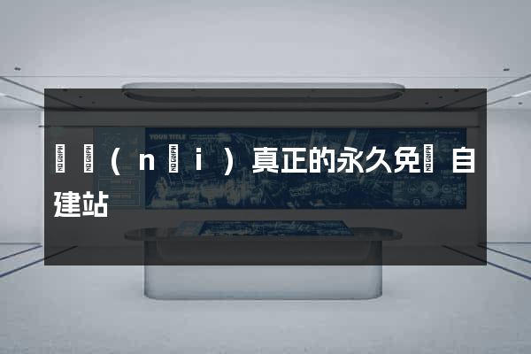 國內(nèi)真正的永久免費自建站