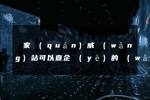國家權(quán)威網(wǎng)站可以查企業(yè)的網(wǎng)站