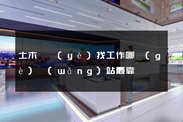 土木專業(yè)找工作哪個(gè)網(wǎng)站最靠譜