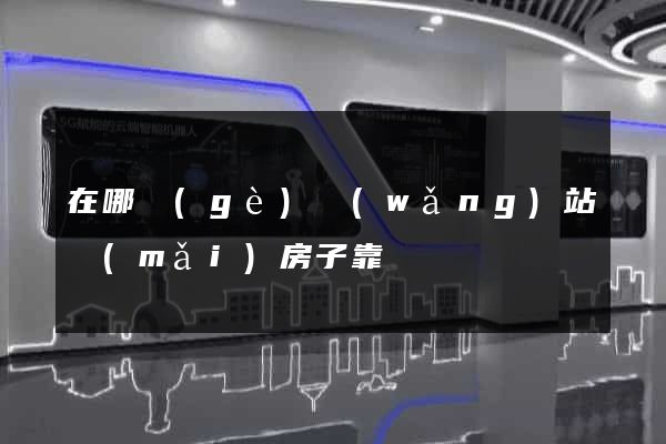 在哪個(gè)網(wǎng)站買(mǎi)房子靠譜