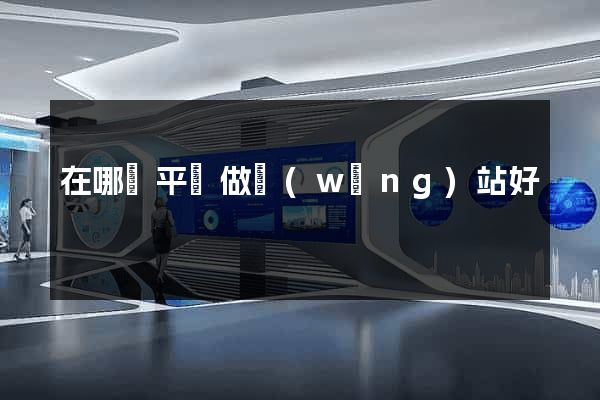 在哪個平臺做網(wǎng)站好
