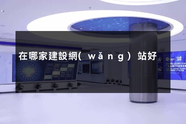 在哪家建設網(wǎng)站好