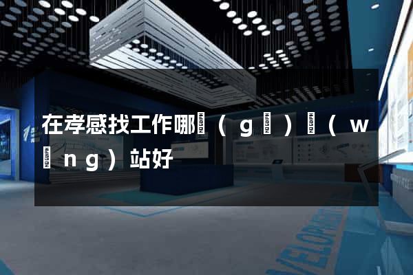 在孝感找工作哪個(gè)網(wǎng)站好