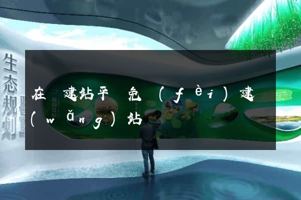 在線建站平臺免費(fèi)建網(wǎng)站