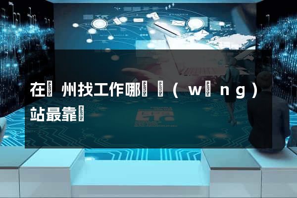 在蘇州找工作哪個網(wǎng)站最靠譜