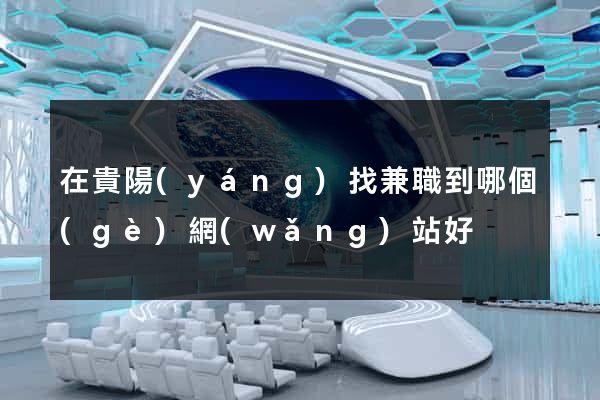 在貴陽(yáng)找兼職到哪個(gè)網(wǎng)站好