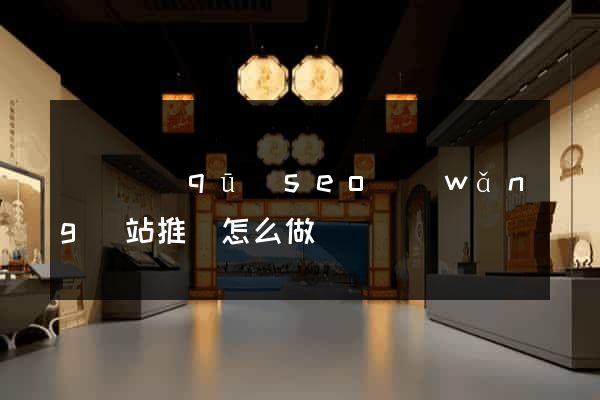 埇橋區(qū)seo網(wǎng)站推廣怎么做