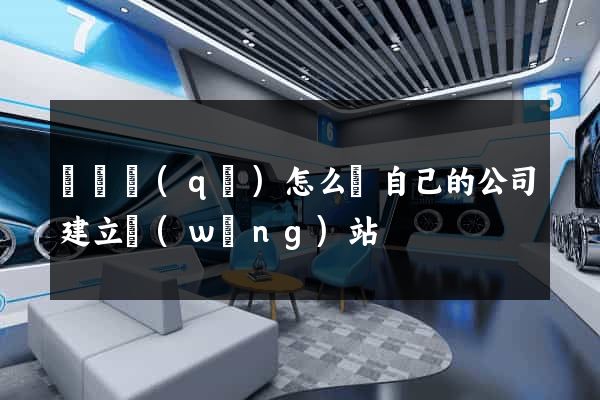埇橋區(qū)怎么給自己的公司建立網(wǎng)站