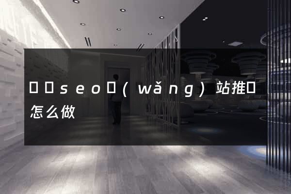 壽縣seo網(wǎng)站推廣怎么做