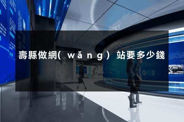 壽縣做網(wǎng)站要多少錢
