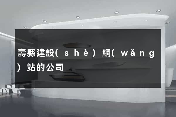 壽縣建設(shè)網(wǎng)站的公司