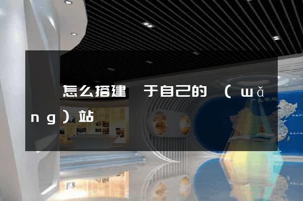 壽縣怎么搭建屬于自己的網(wǎng)站