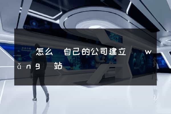 壽縣怎么給自己的公司建立網(wǎng)站
