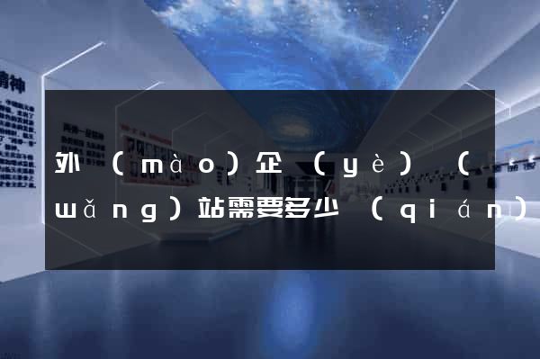 外貿(mào)企業(yè)網(wǎng)站需要多少錢(qián)