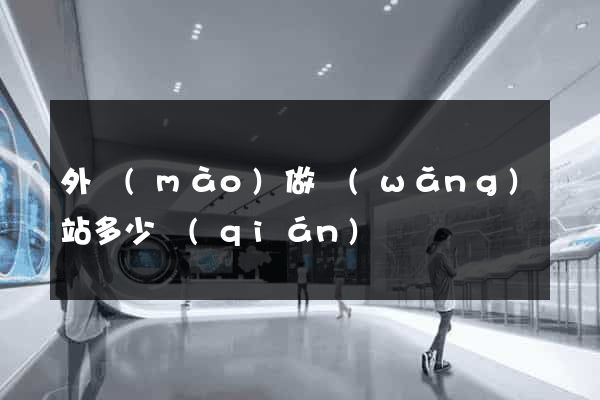 外貿(mào)做網(wǎng)站多少錢(qián)