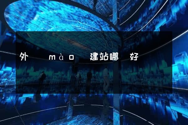 外貿(mào)建站哪個好