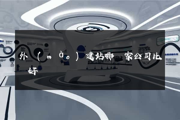 外貿(mào)建站哪幾家公司比較好