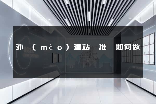 外貿(mào)建站與推廣如何做