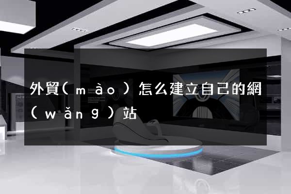 外貿(mào)怎么建立自己的網(wǎng)站