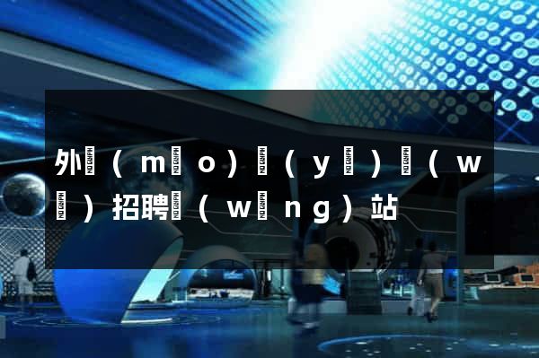 外貿(mào)業(yè)務(wù)招聘網(wǎng)站