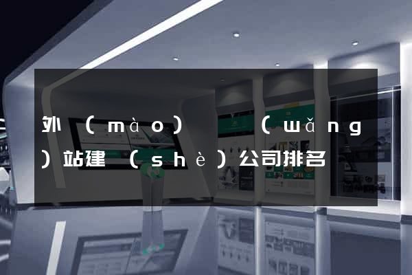 外貿(mào)營銷網(wǎng)站建設(shè)公司排名