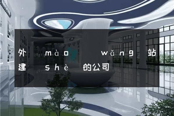 外貿(mào)網(wǎng)站建設(shè)的公司