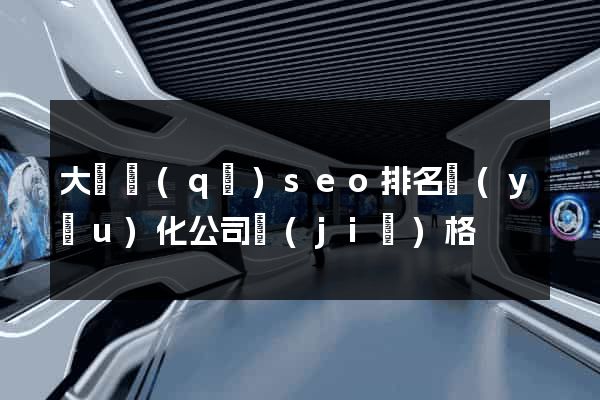 大觀區(qū)seo排名優(yōu)化公司價(jià)格