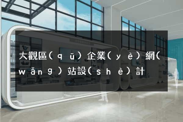 大觀區(qū)企業(yè)網(wǎng)站設(shè)計