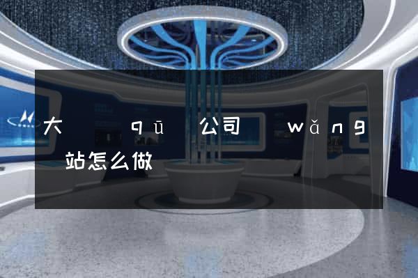 大觀區(qū)公司網(wǎng)站怎么做