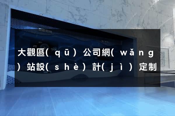 大觀區(qū)公司網(wǎng)站設(shè)計(jì)定制