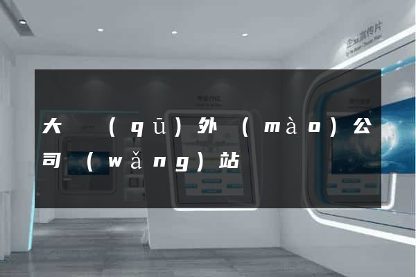 大觀區(qū)外貿(mào)公司網(wǎng)站
