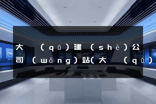 大觀區(qū)建設(shè)公司網(wǎng)站(大觀區(qū)建設(shè)公司網(wǎng)站招聘)