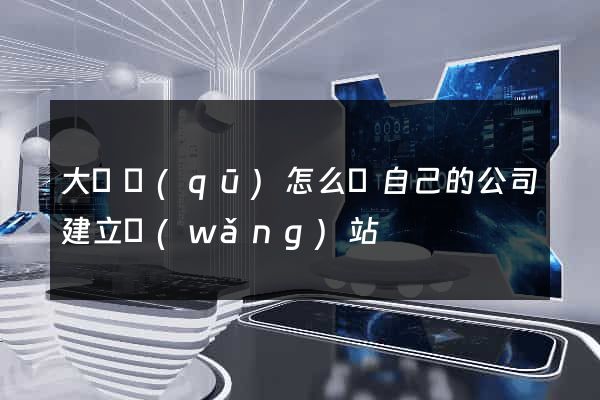 大觀區(qū)怎么給自己的公司建立網(wǎng)站