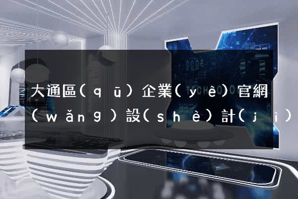 大通區(qū)企業(yè)官網(wǎng)設(shè)計(jì)