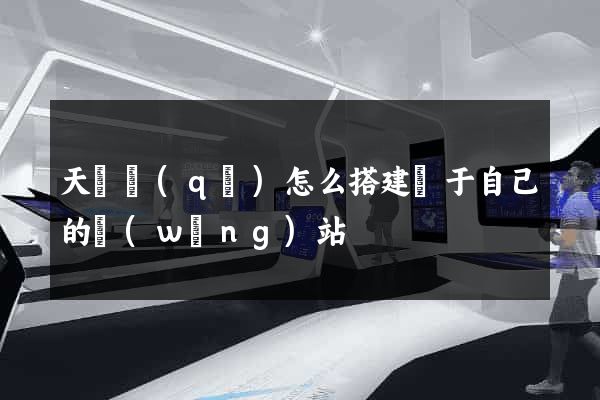 天寧區(qū)怎么搭建屬于自己的網(wǎng)站